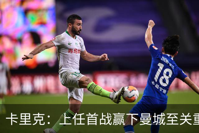 卡里克：上任首战赢下曼城至关重要；现代足球变得有点僵化了