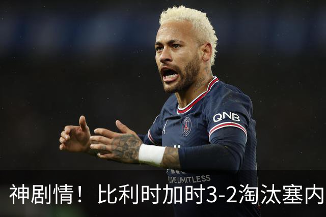 神剧情！比利时加时3-2淘汰塞内加尔 蒂莱曼斯绝平+点射绝杀