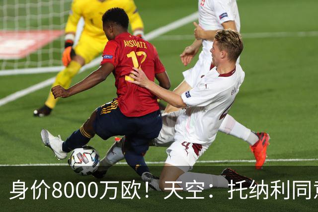 身价8000万欧！天空：托纳利同意加盟热刺！周薪超27.5万镑