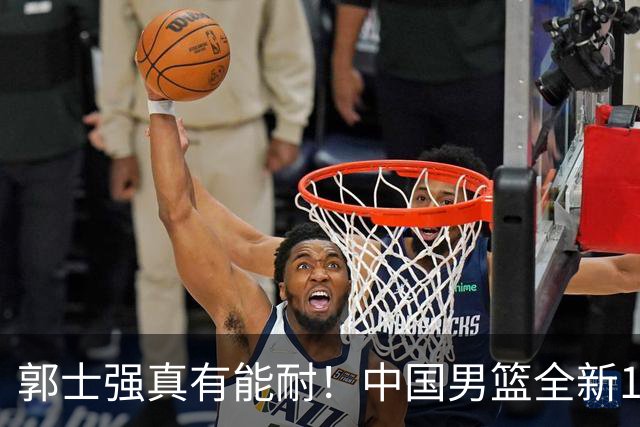 郭士强真有能耐！中国男篮全新12人阵容，世预赛决战日本，赢球即晋级