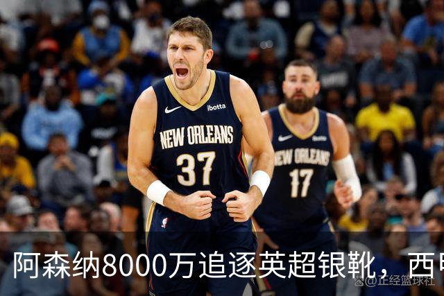 阿森纳8000万追逐英超银靴，西甲魔翼或将加盟，皇马询价因卡皮耶
